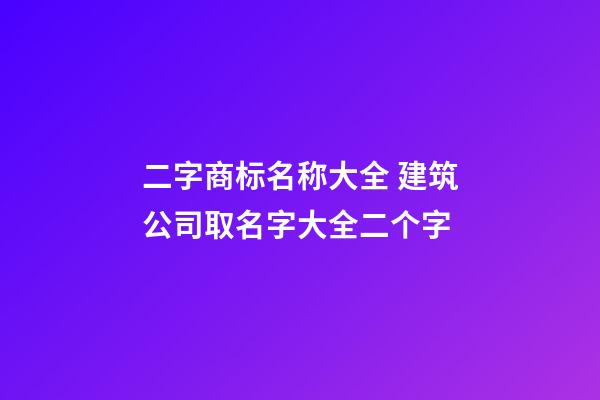 二字商标名称大全 建筑公司取名字大全二个字